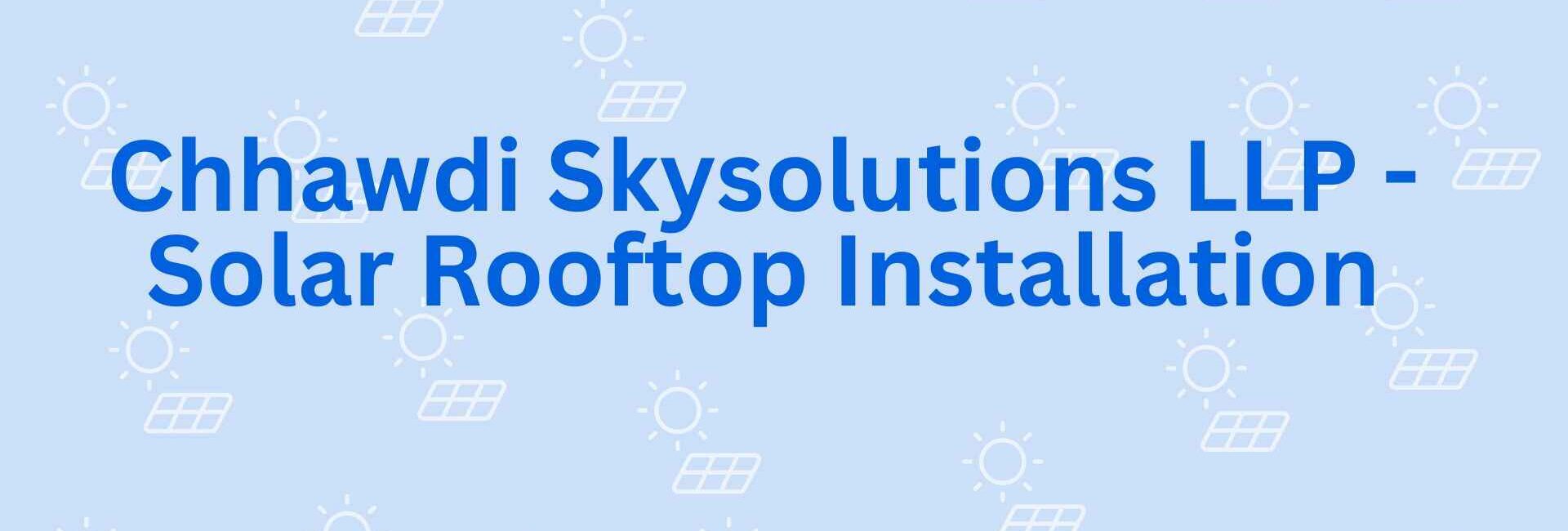 Chhawdi Skysolutions LLP - Solar Rooftop Installation - Solar Power in Faridabad