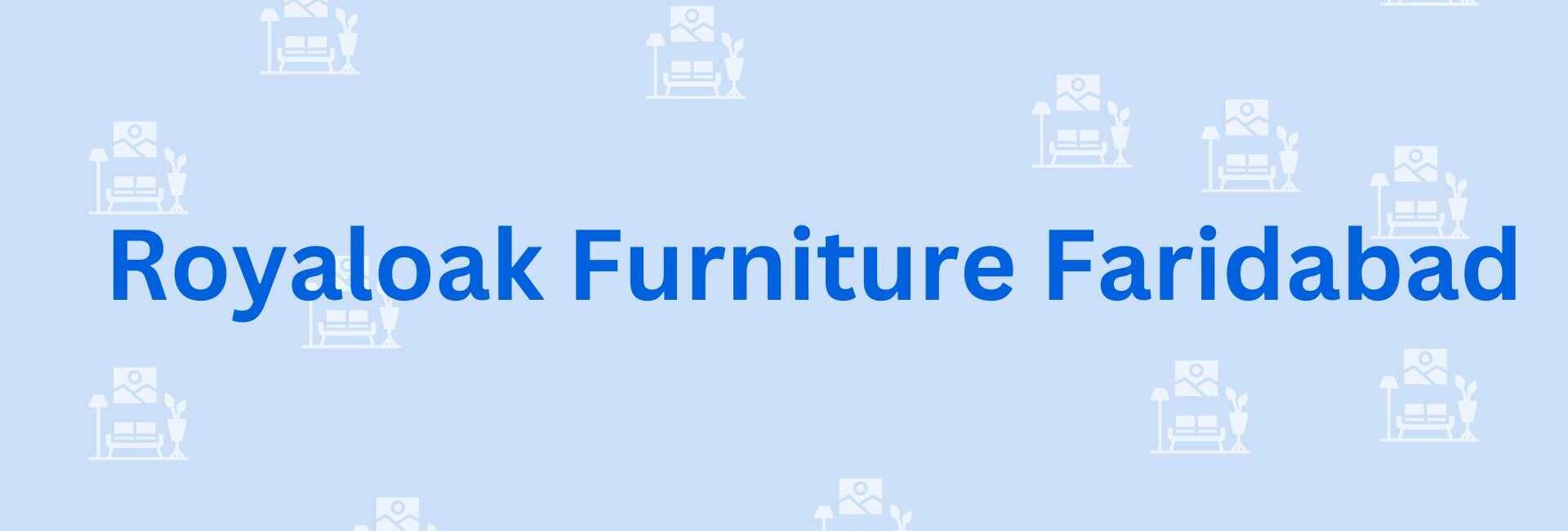 Royaloak Furniture Faridabad - Furniture contractors in Faridabad