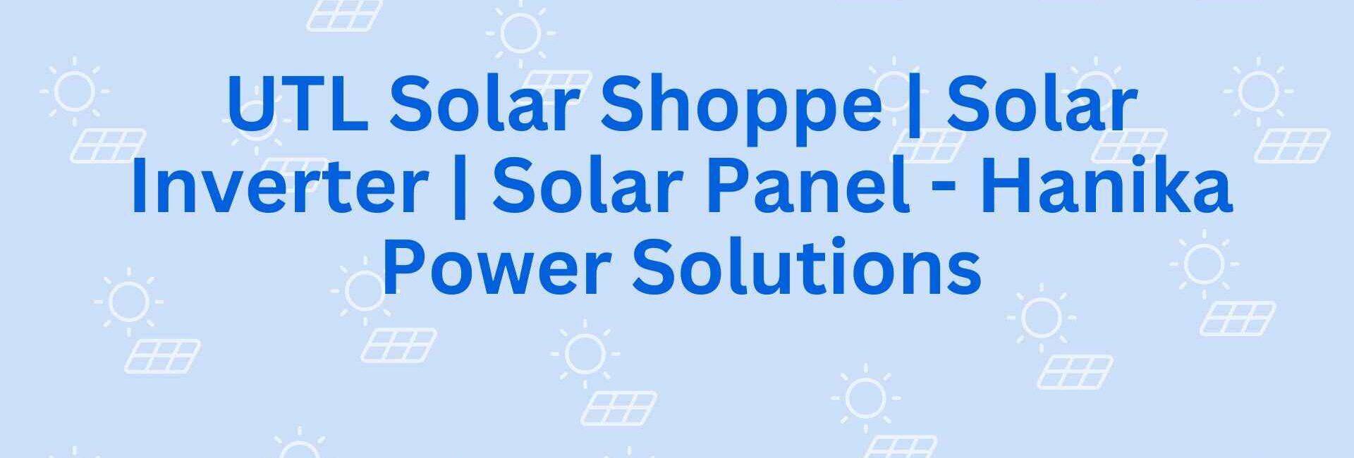 UTL Solar Shoppe Solar Inverter Solar Panel - Hanika Power Solutions - Solar Power in Faridabad